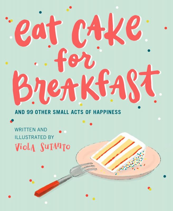 Eat Cake For Breakfast: and 99 Small Acts of Happiness