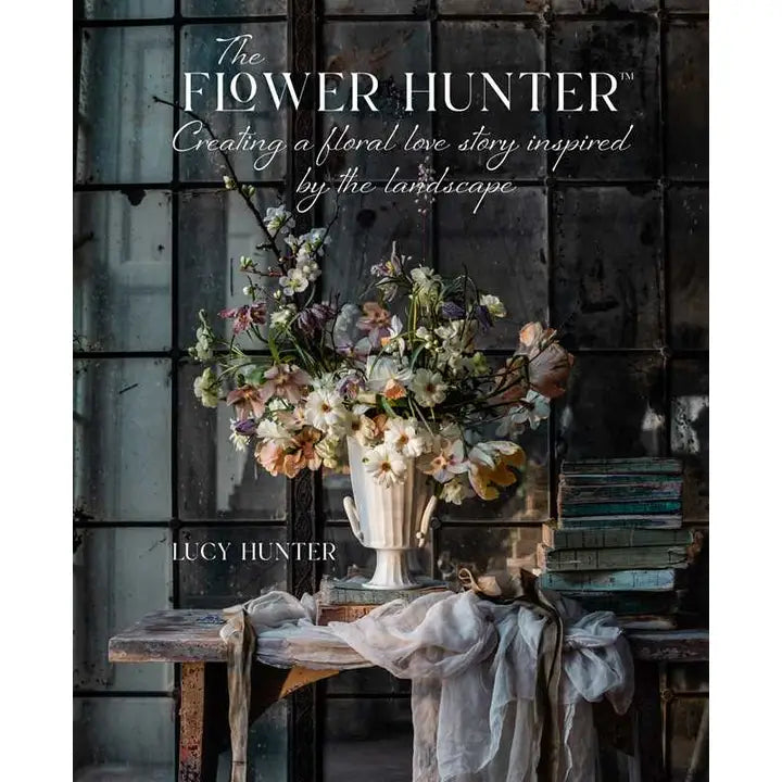 Flower Hunter: Creating A Floral Love Story Inspired By the Landscape By Lucy Hunter